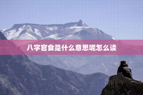 八字官食是什么意思呢怎么读
