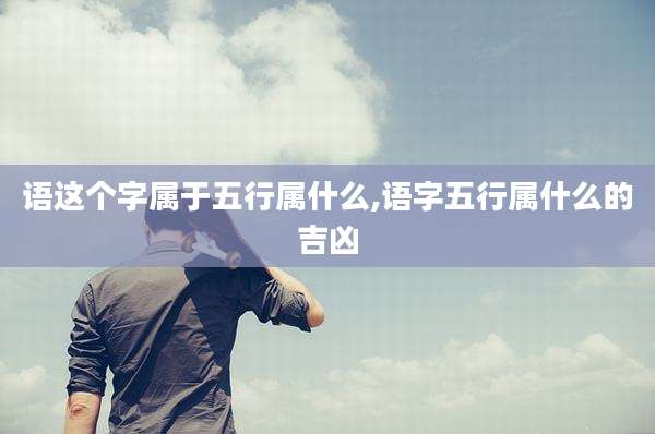 语这个字属于五行属什么,语字五行属什么的吉凶