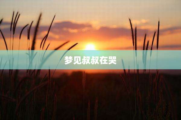 梦见叔叔在哭