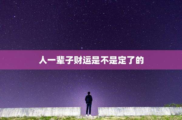 人一辈子财运是不是定了的