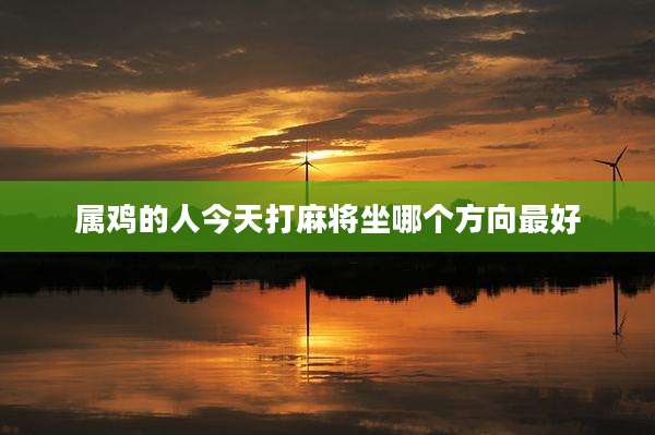 属鸡的人今天打麻将坐哪个方向最好