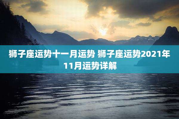 狮子座运势十一月运势 狮子座运势2021年11月运势详解