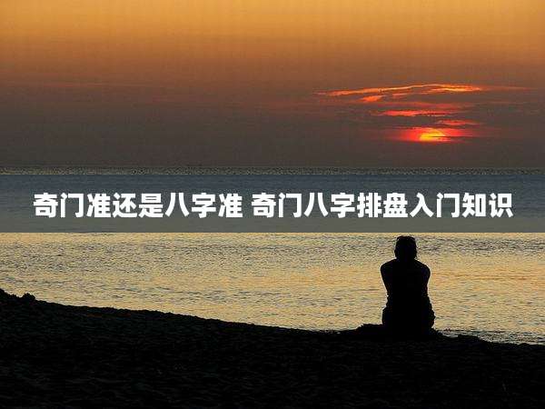 奇门准还是八字准 奇门八字排盘入门知识