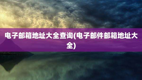 电子邮箱地址大全查询(电子邮件邮箱地址大全)