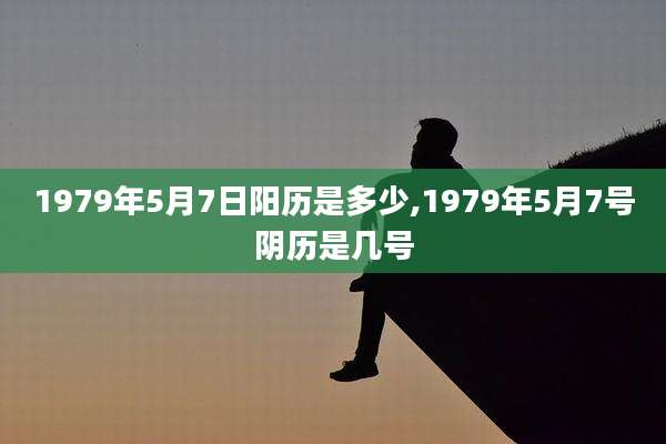 1979年5月7日阳历是多少,1979年5月7号阴历是几号