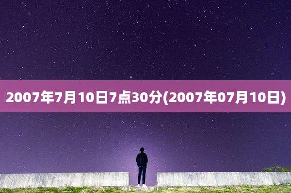 2007年7月10日7点30分(2007年07月10日)