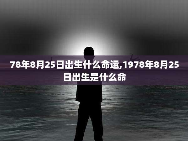 78年8月25日出生什么命运,1978年8月25日出生是什么命
