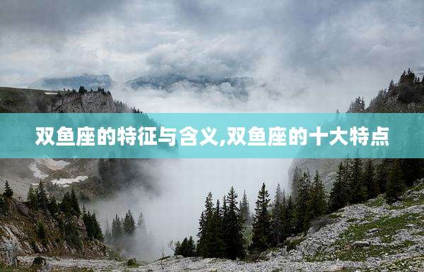 双鱼座的特征与含义,双鱼座的十大特点