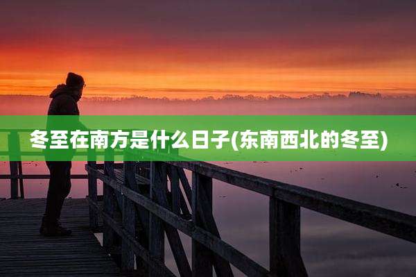 冬至在南方是什么日子(东南西北的冬至)