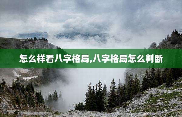 怎么样看八字格局,八字格局怎么判断