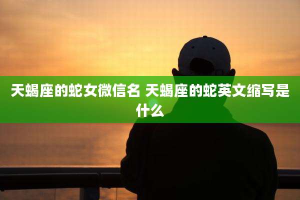 天蝎座的蛇女微信名 天蝎座的蛇英文缩写是什么