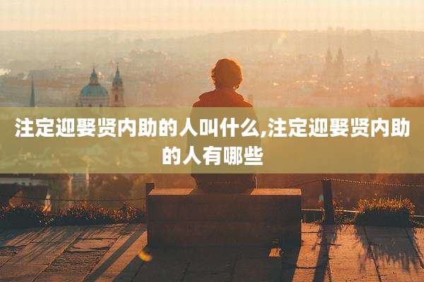 注定迎娶贤内助的人叫什么,注定迎娶贤内助的人有哪些
