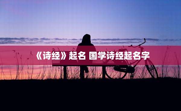 《诗经》起名 国学诗经起名字