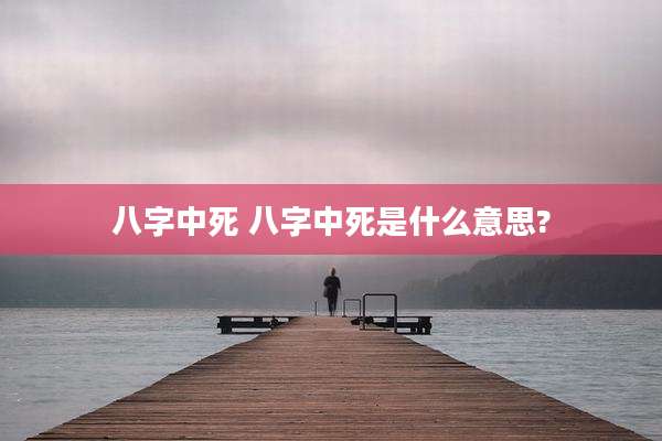 八字中死 八字中死是什么意思?