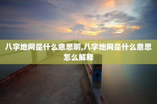 八字地网是什么意思啊,八字地网是什么意思怎么解释