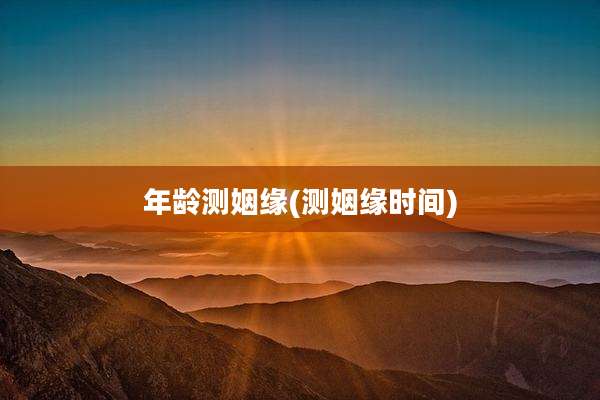 年龄测姻缘(测姻缘时间)