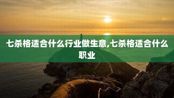 七杀格适合什么行业做生意,七杀格适合什么职业