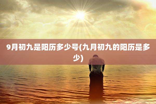 9月初九是阳历多少号(九月初九的阳历是多少)