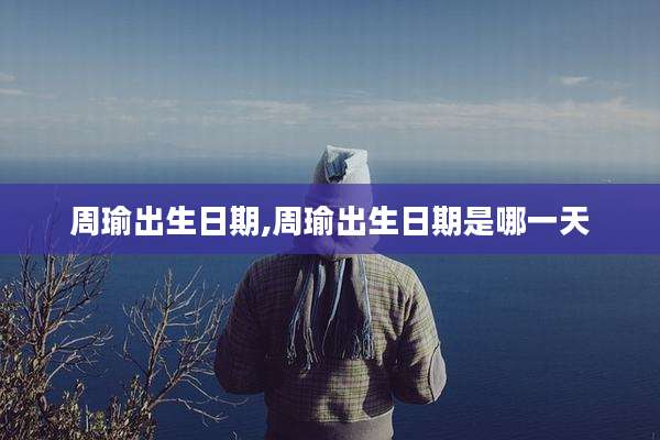 周瑜出生日期,周瑜出生日期是哪一天