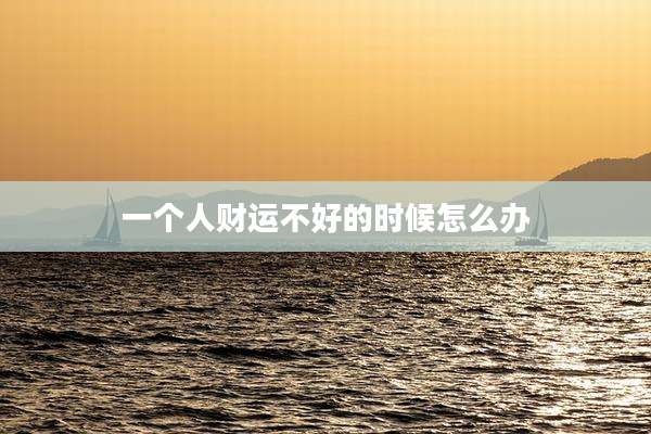 一个人财运不好的时候怎么办