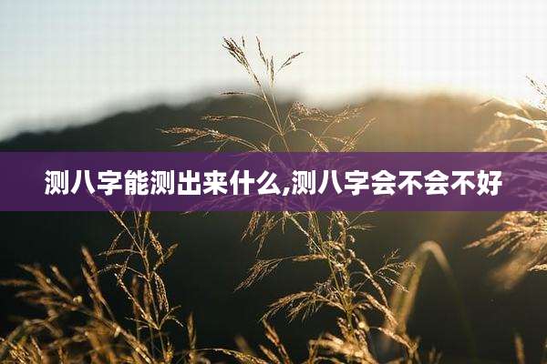 测八字能测出来什么,测八字会不会不好