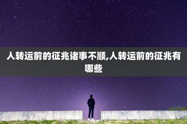 人转运前的征兆诸事不顺,人转运前的征兆有哪些