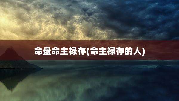 命盘命主禄存(命主禄存的人)