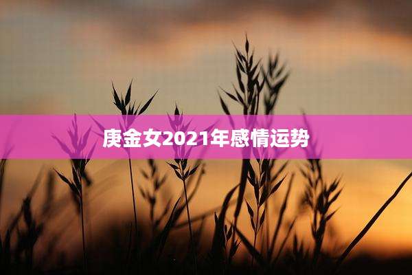 庚金女2021年感情运势
