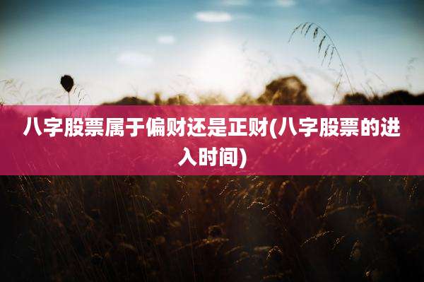 八字股票属于偏财还是正财(八字股票的进入时间)