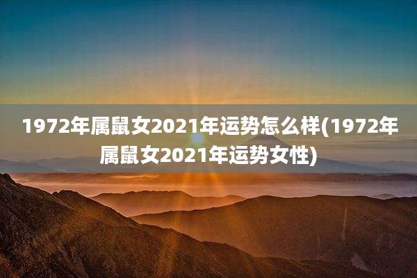 1972年属鼠女2021年运势怎么样(1972年属鼠女2021年运势女性)