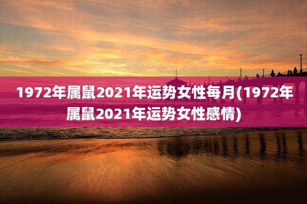 1972年属鼠2021年运势女性每月(1972年属鼠2021年运势女性感情)