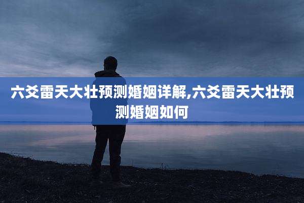 六爻雷天大壮预测婚姻详解,六爻雷天大壮预测婚姻如何