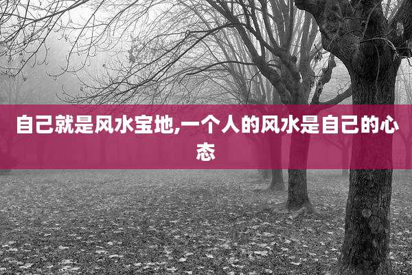 自己就是风水宝地,一个人的风水是自己的心态