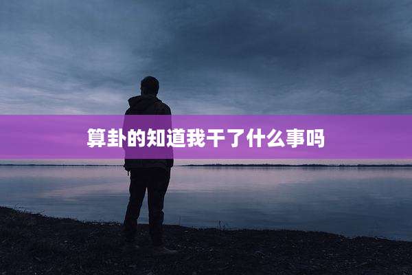 算卦的知道***了什么事吗