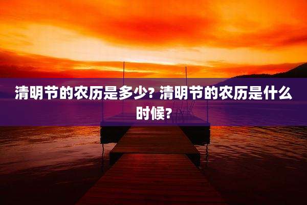 清明节的农历是多少? 清明节的农历是什么时候?