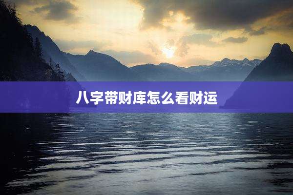 八字带财库怎么看财运