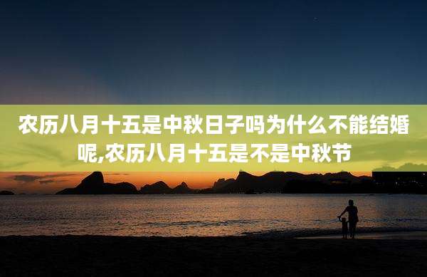 农历八月十五是中秋日子吗为什么不能结婚呢,农历八月十五是不是中秋节