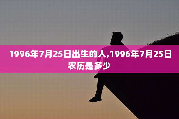 1996年7月25日出生的人,1996年7月25日农历是多少