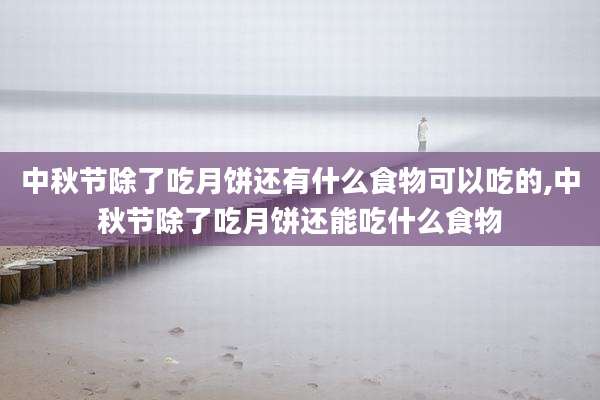 中秋节除了吃月饼还有什么食物可以吃的,中秋节除了吃月饼还能吃什么食物