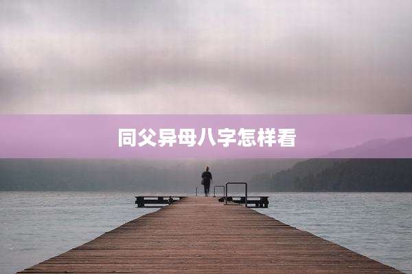 同父异母八字怎样看