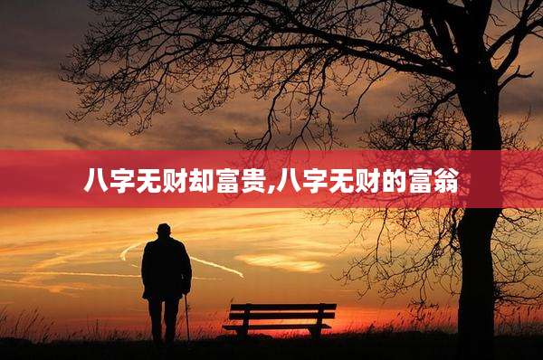 八字无财却富贵,八字无财的富翁