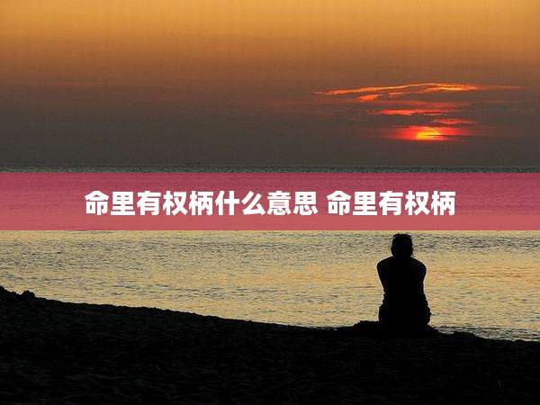 命里有权柄什么意思 命里有权柄