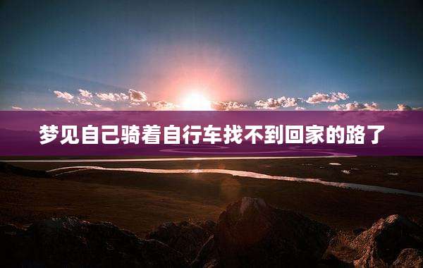 梦见自己骑着自行车找不到回家的路了