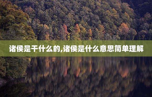 诸侯是干什么的,诸侯是什么意思简单理解