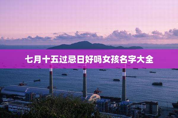 七月十五过忌日好吗女孩名字大全