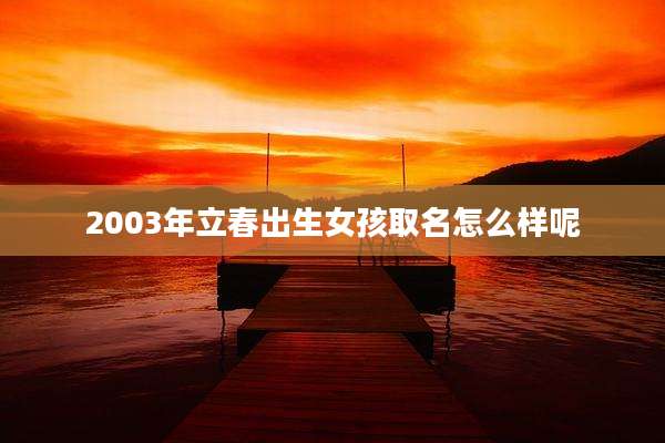 2003年立春出生女孩取名怎么样呢