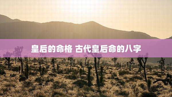 皇后的命格 古代皇后命的八字