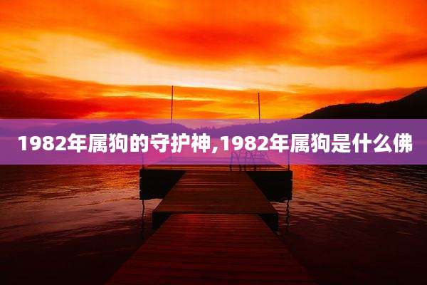 1982年属狗的守护神,1982年属狗是什么佛