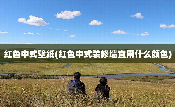 红色中式壁纸(红色中式装修墙宜用什么颜色)
