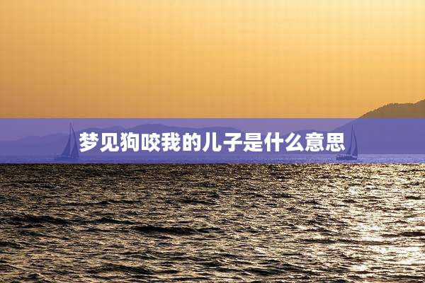 梦见狗咬我的儿子是什么意思